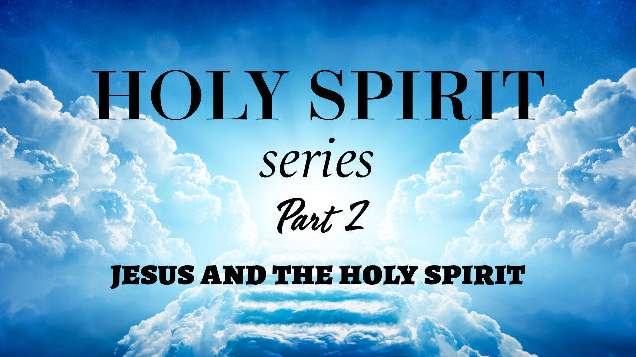 Holy Spirit Series - Part 2 - Jesus and The Holy Spirit