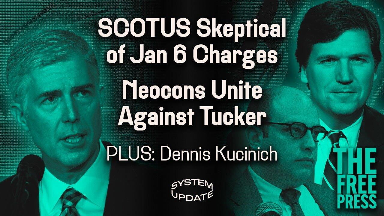 SCOTUS Skeptical of Main Jan. 6 Prosecution Theory. Neocons Try to Destroy Tucker over Israel. PLUS: Former Rep. Dennis Kucinich