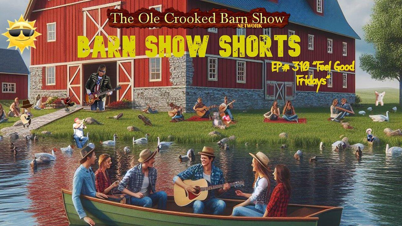 "Barn Show Shorts" Ep. #310 “Feel Good Fridays”