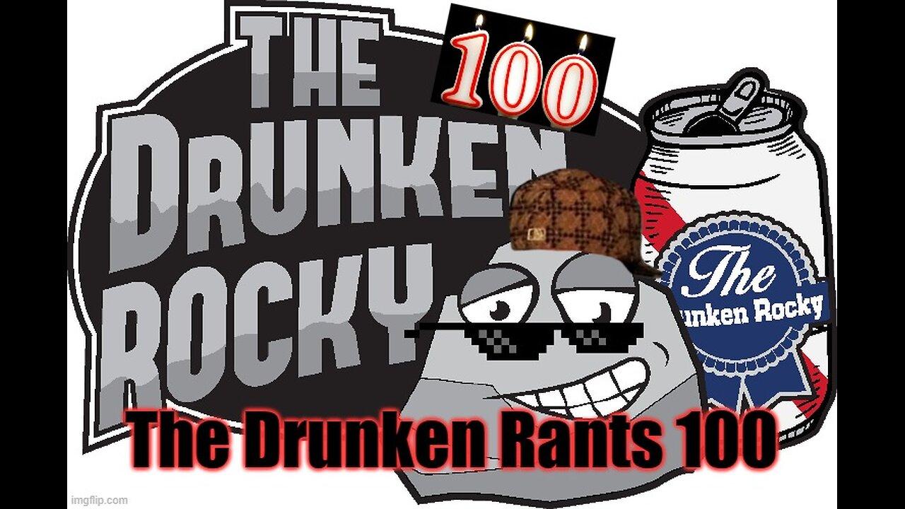 The Drunken rants 100