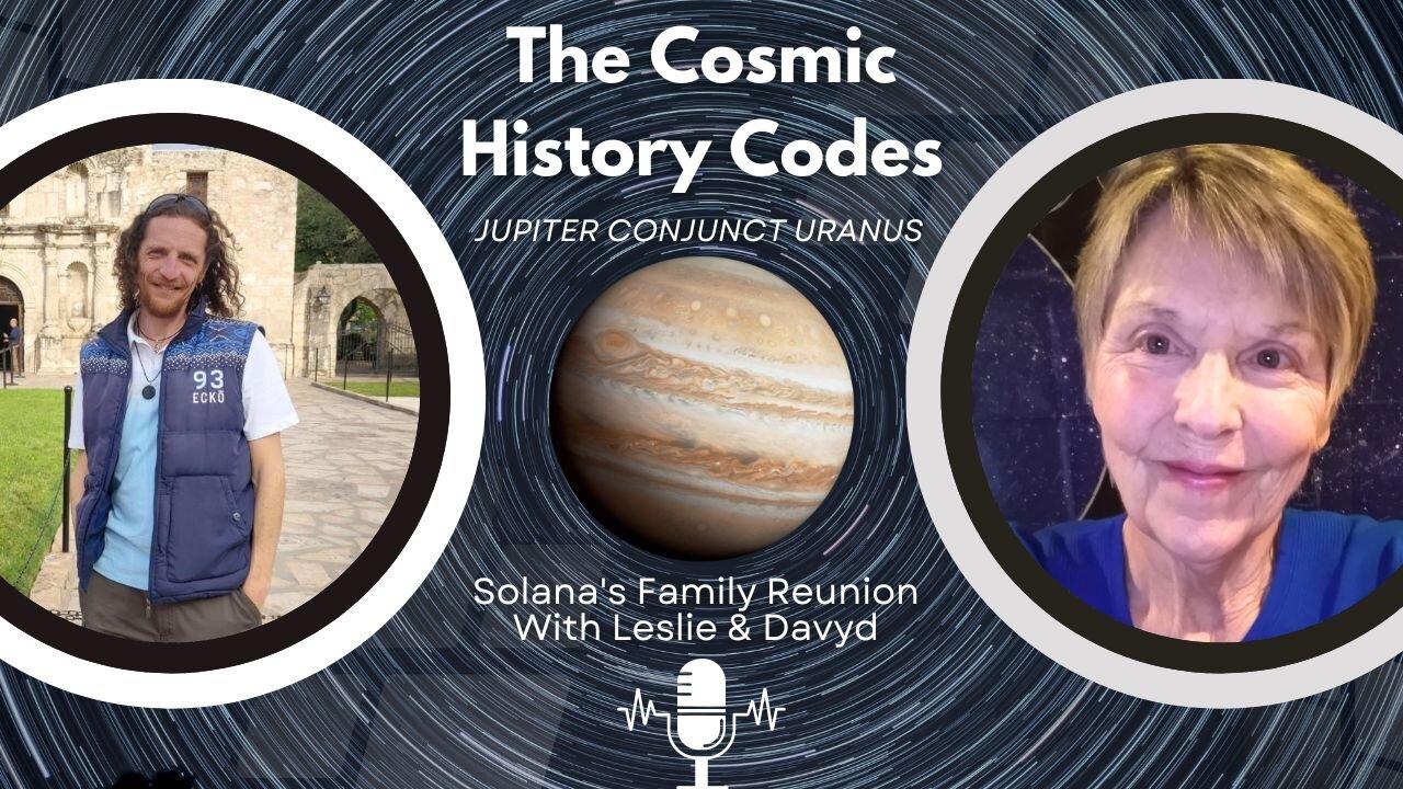 Cosmic History Codes #5 - Jupiter Conjunct Uranus & Solana's Family Reunion With Leslie & Davyd