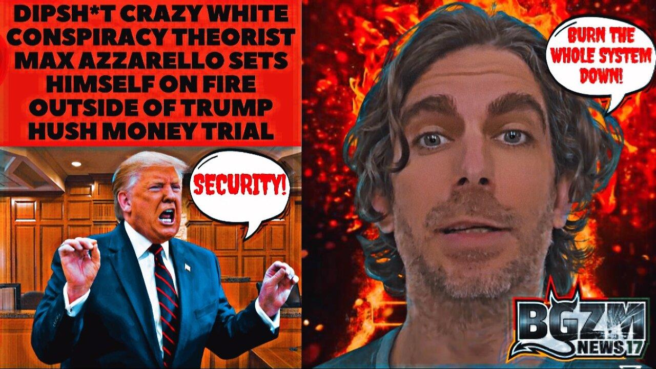 Dipsh*t White Conspiracy Theorist Max Azzarello Sets Himself on Fire Outside of Trump Trial