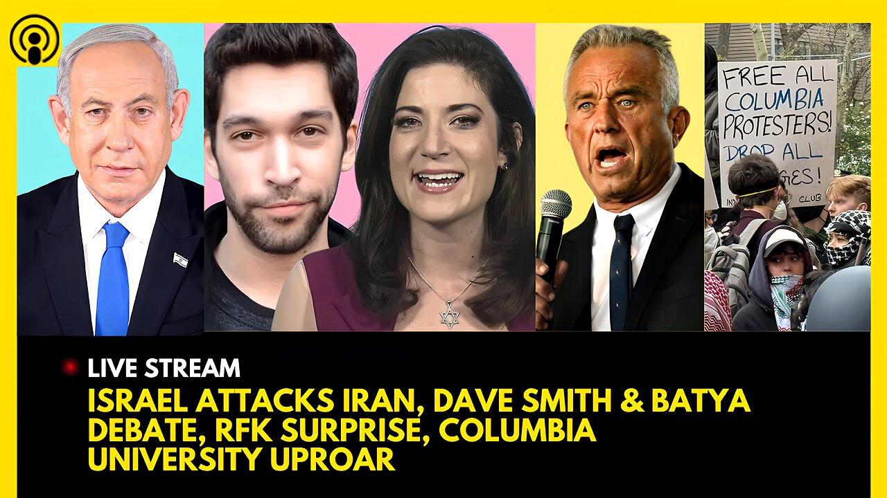 ISRAEL ATTACKS IRAN, DAVE SMITH DEBATES BATYA, RFK JR. SURPRISE, COLUMBIA UNIVERSITY OUTRAGE