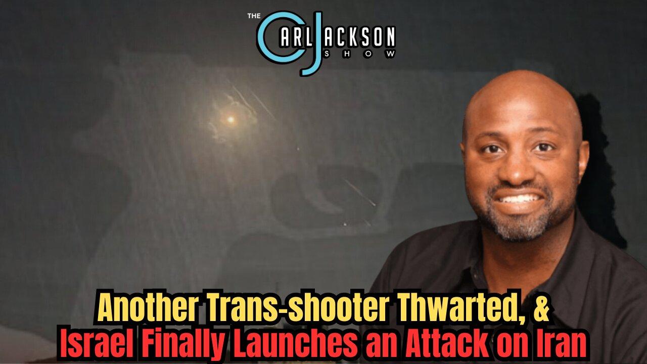 Another Trans-shooter Thwarted, & Israel Finally Launches an Attack on Iran