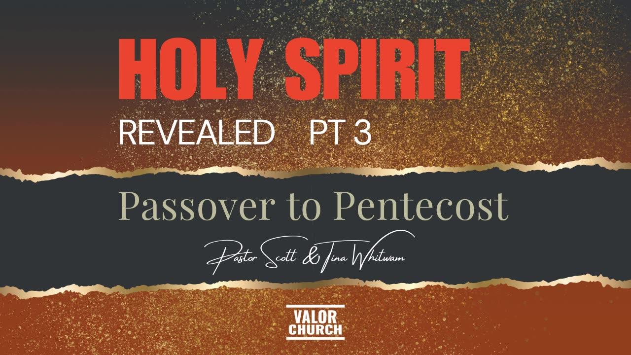 Holy Spirit Revealed Pt 3 - Passover to Pentecost | Pastor Scott & Tina Whitwam | ValorCC