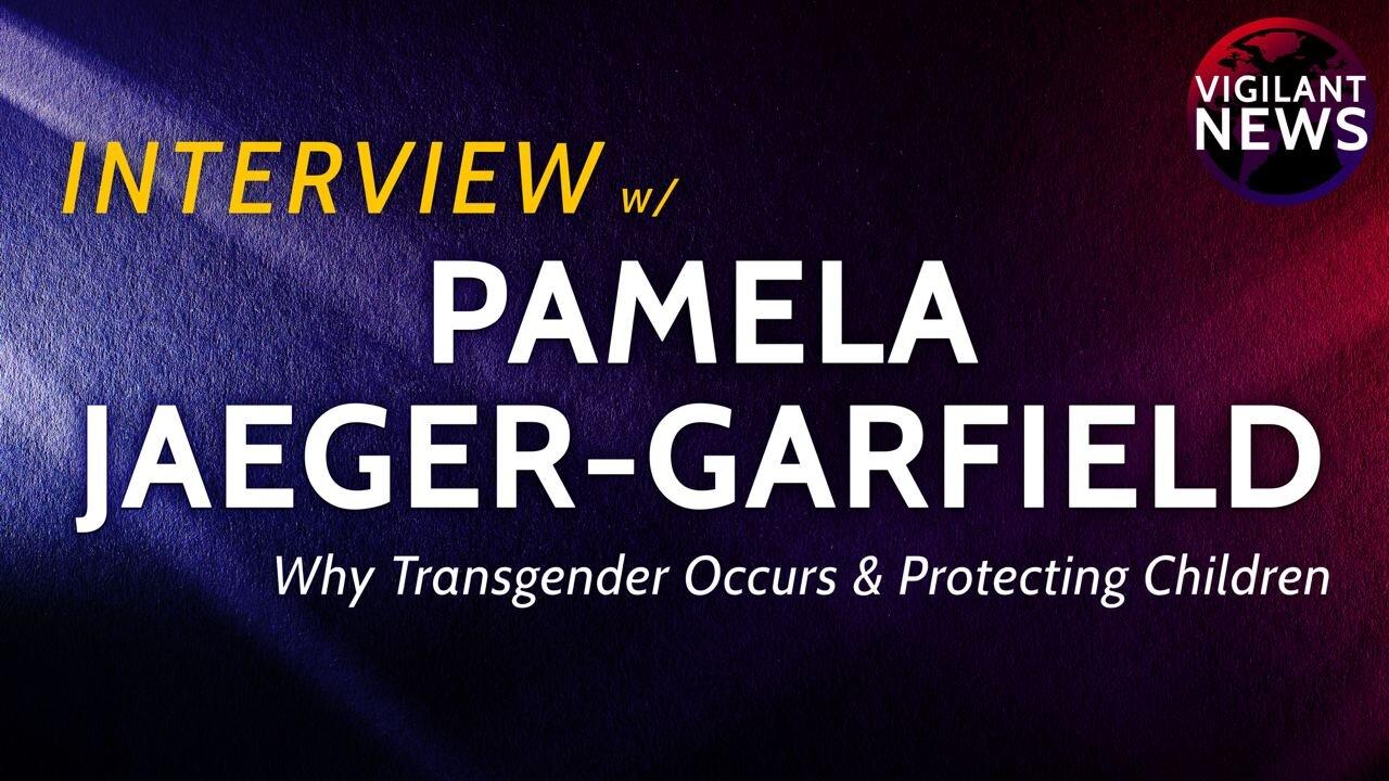 Vigilant News Interviews: Pamela Jaeger-Garfield, Why Transgender Occurs & Protecting Children- 3:00 PM ET -