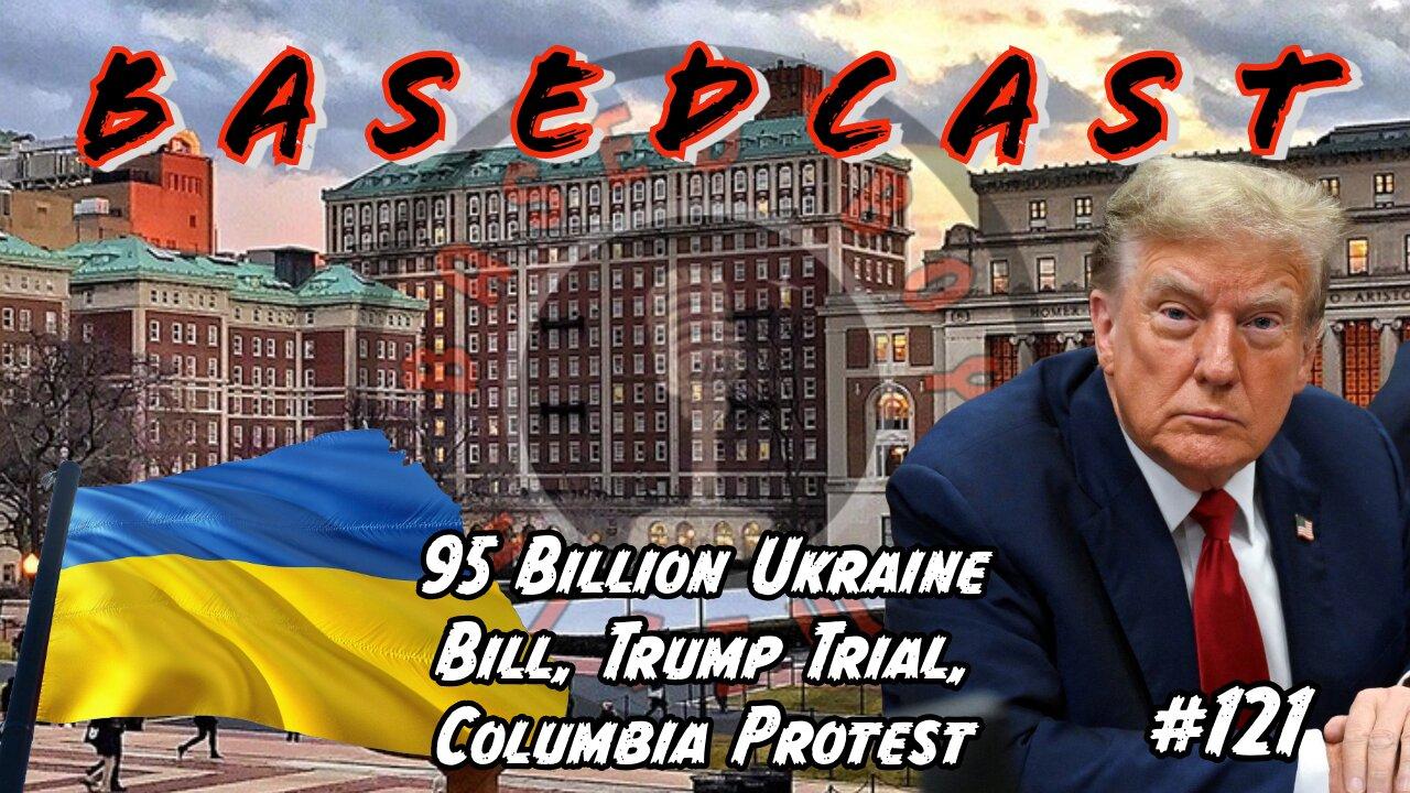 95 Billion Ukraine Bill, Trump Trial, Columbia Protest | BasedCast #121