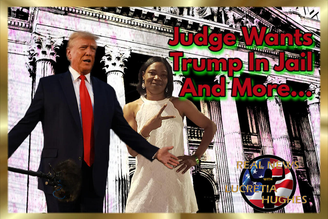 Judge Wants Trump In Jail And More... Real News with Lucretia Hughes