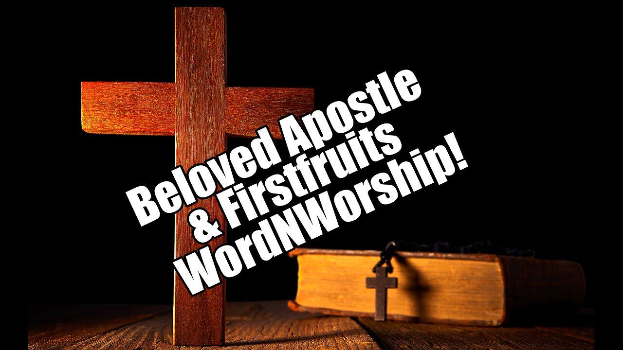 Beloved Apostle & Firstfruits. WordNWorship! Apr 26, 2024