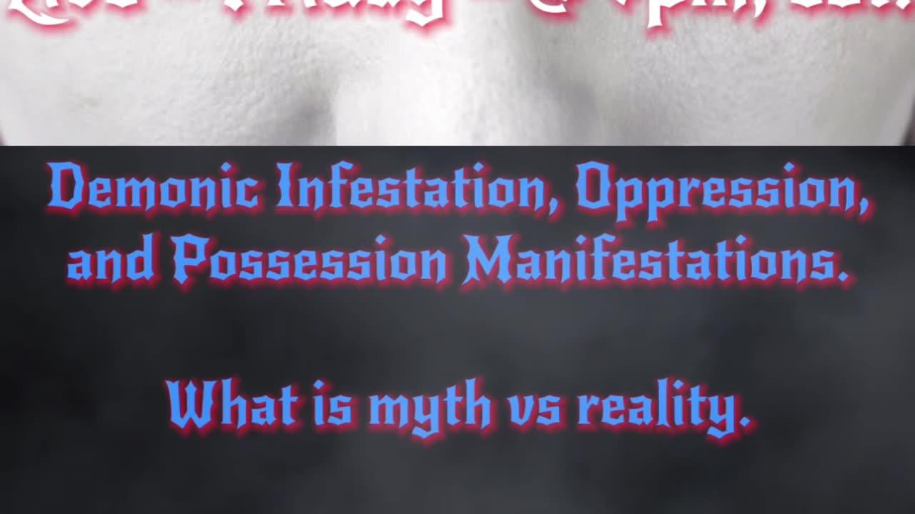 Demon Infestation, Oppression and Possession manifestations.  What is real and what is myth?