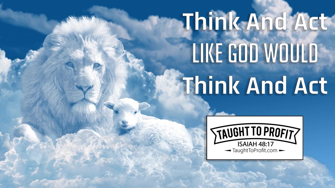 Think And Act Like God Would Think And Act!