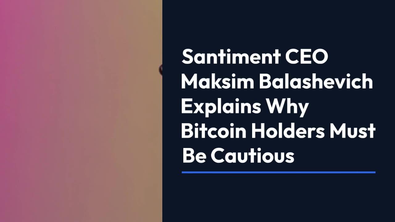 Santiment CEO Maksim Balashevich Explains Why Bitcoin Holders Must Be Cautious