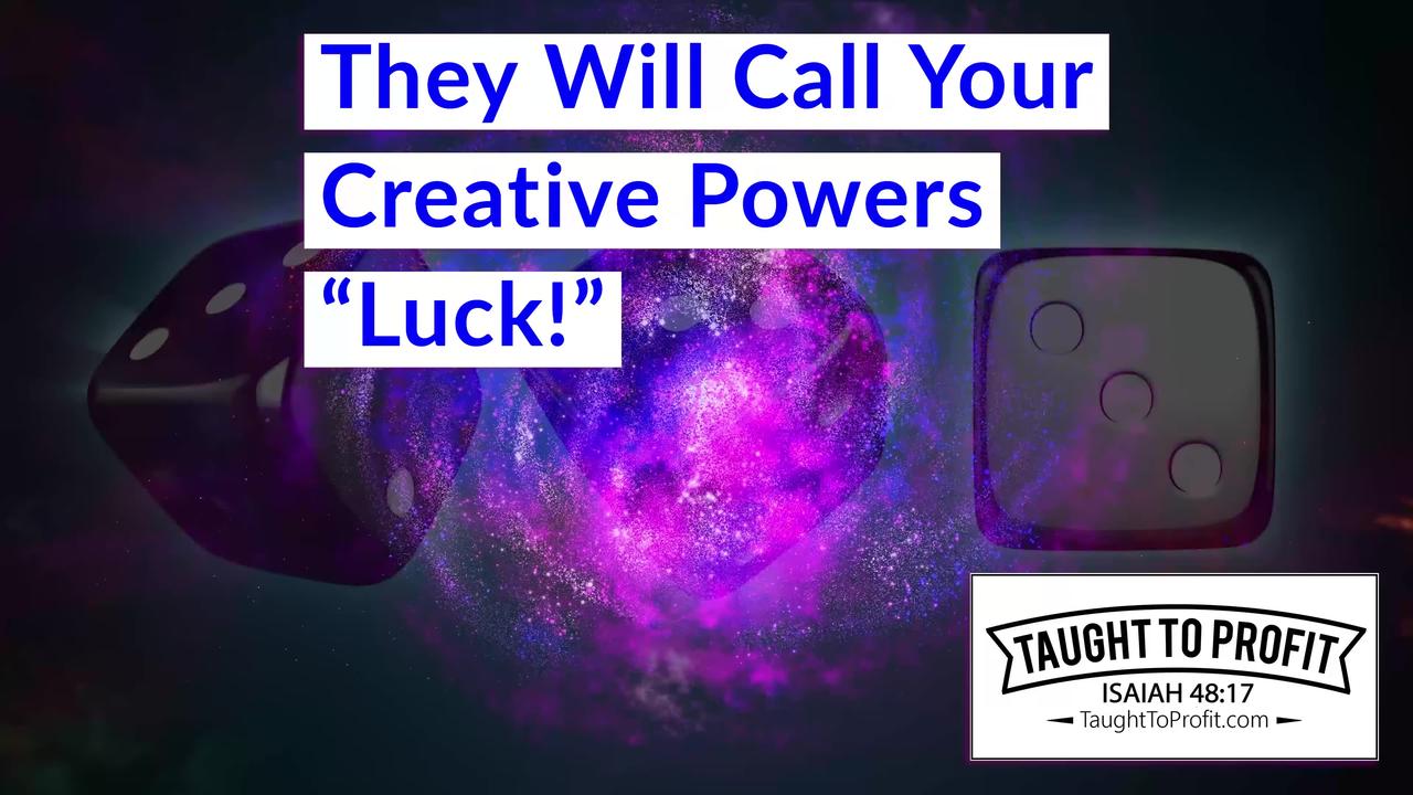 They Will Call Your Creative Powers Luck!