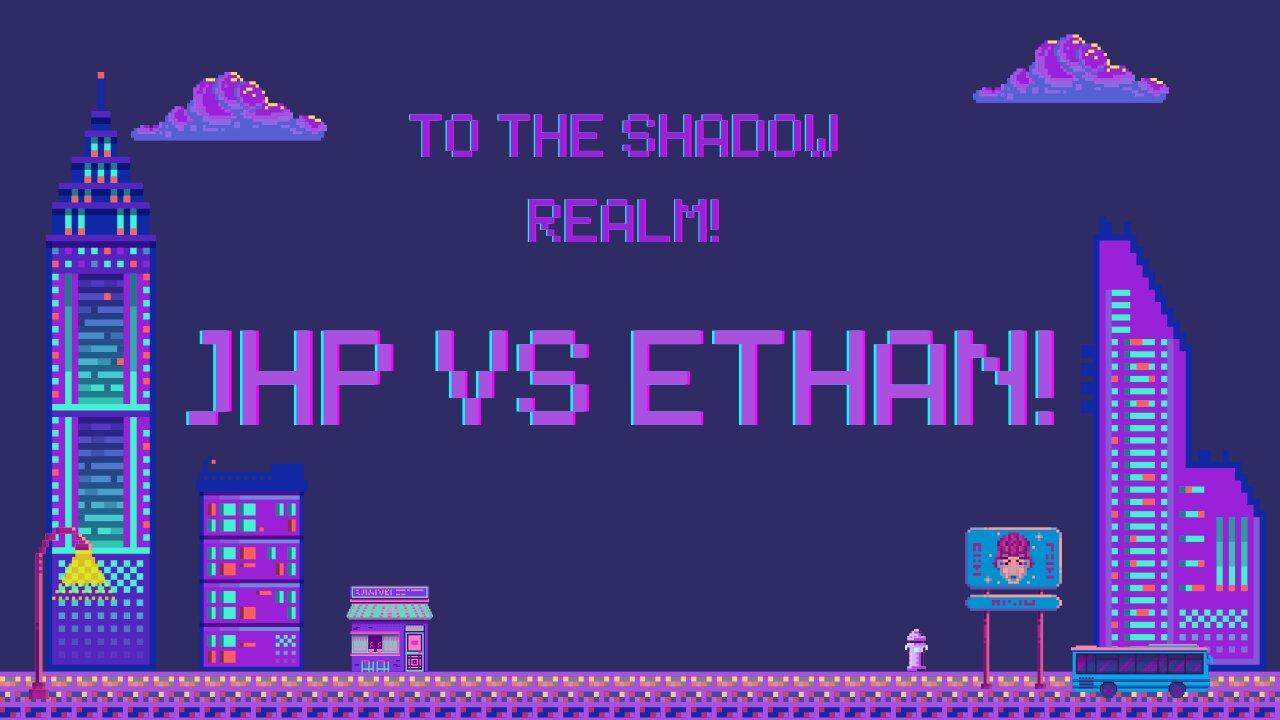 To The Shadow Realm JHP vs Ethan!