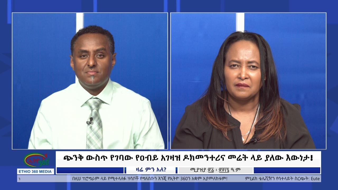 Ethio 360 Zare Min Ale ጭንቅ ውስጥ የገባው የዐብይ አገዛዝ ዶክመንተሪና መሬት ላይ ያለ�