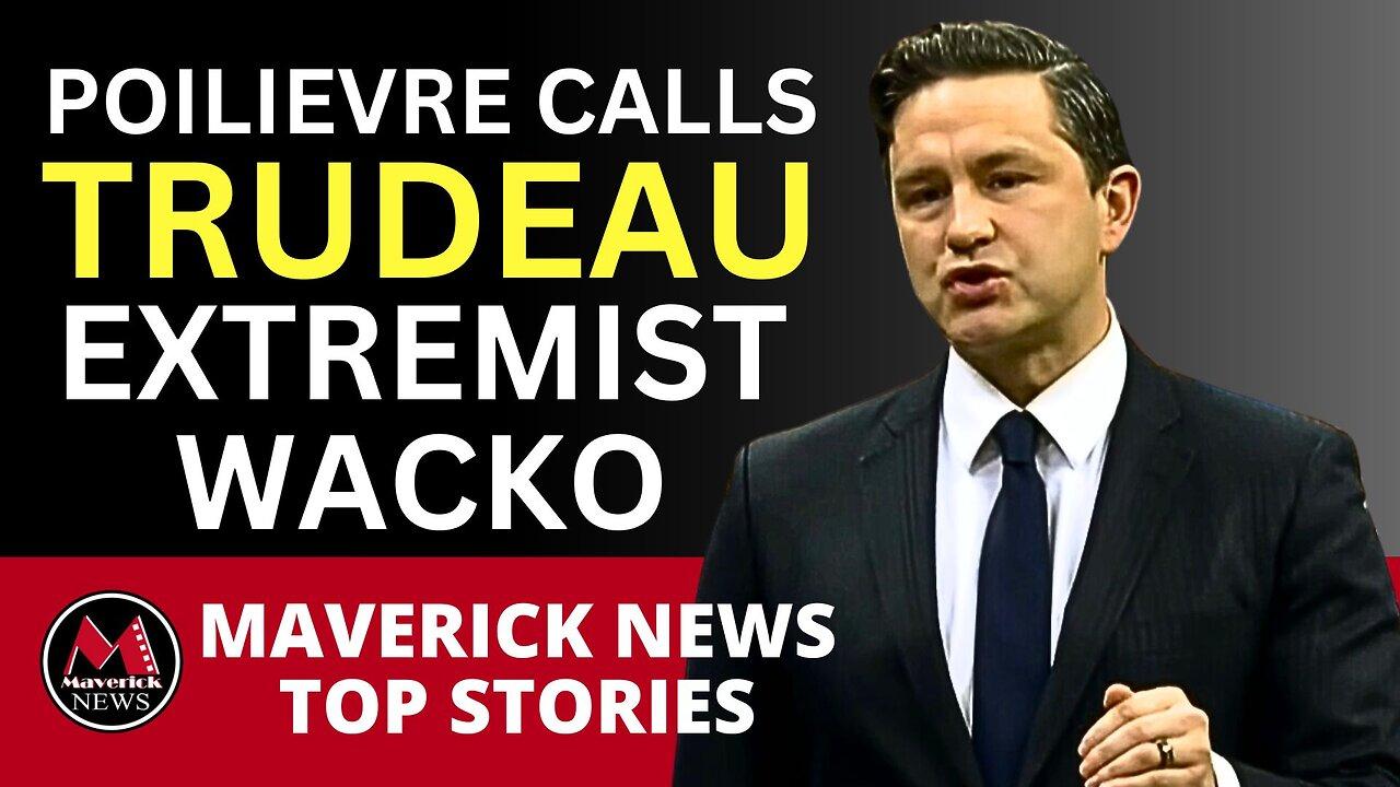 Trudeau Called A Wacko - Pierrre Poilievre Kicked Out of Parliament | Maverick News Top Stories