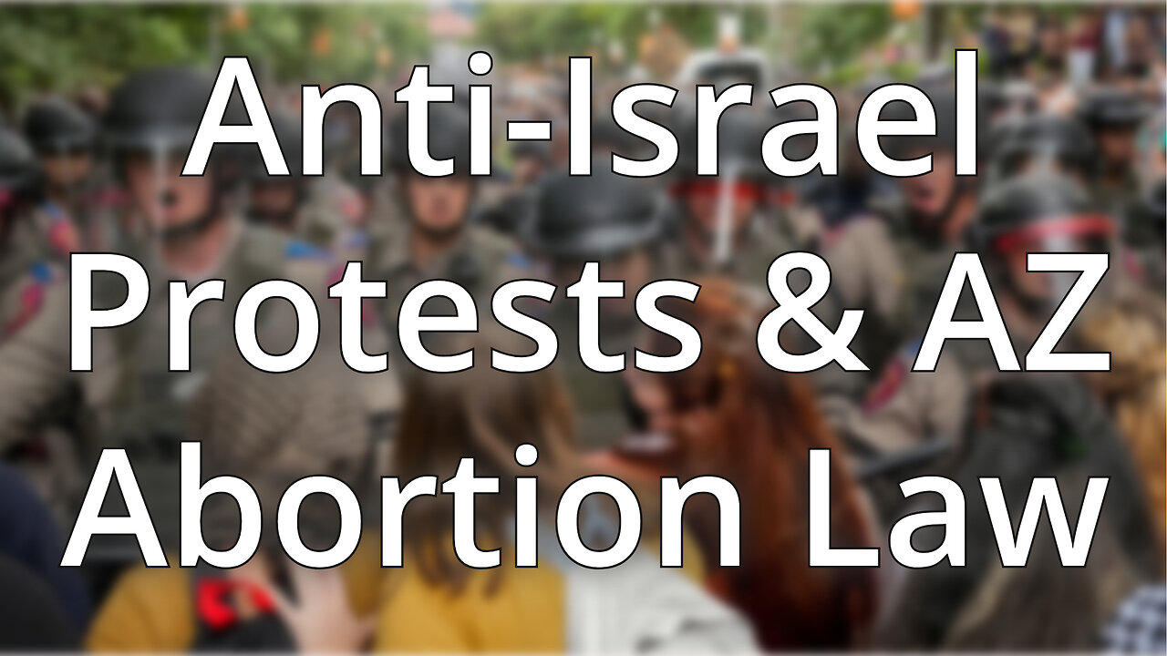 Anti-Israel Protests & AZ Anti-Abortion Law