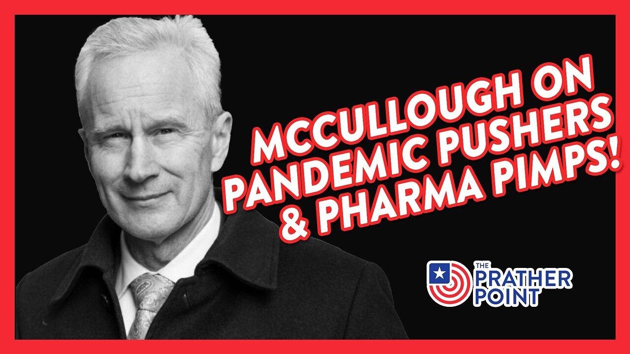 McCULLOUGH ON PANDEMIC PUSHERS & PHARMA PIMPS!
