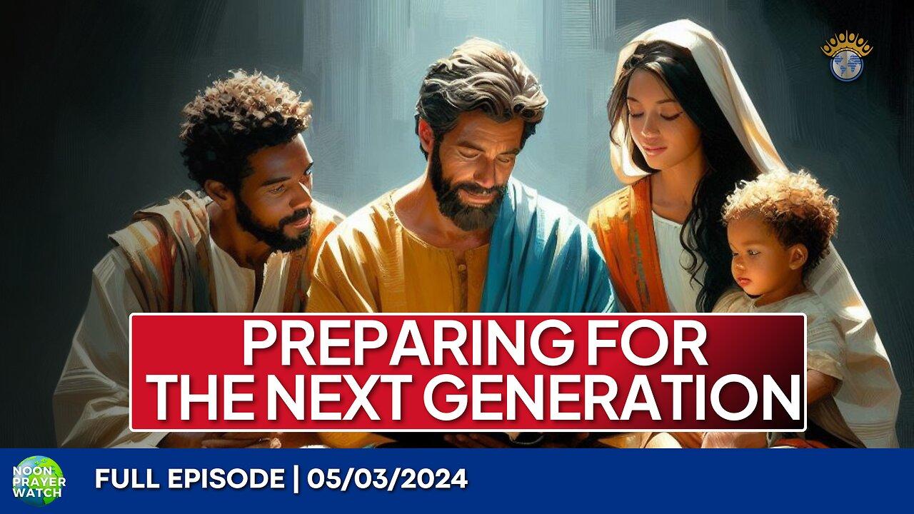 🔵 Preparing for the Next Generation | Noon Prayer Watch | 05/03/2024