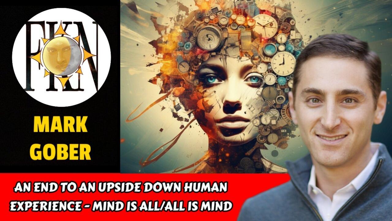 An End to an Upside Down Human Experience - Mind is All/All is Mind | Mark Gober