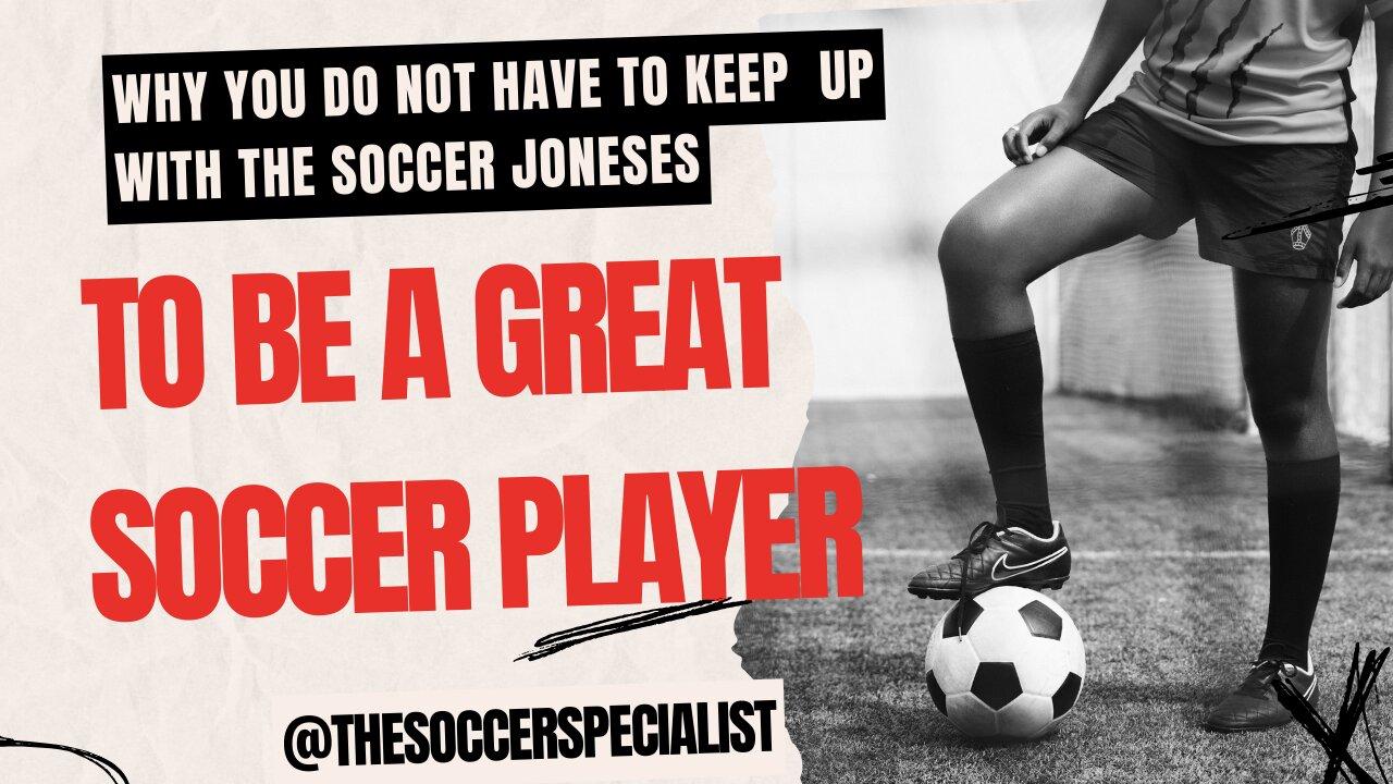 Why You Don't Have To Keep Up With The Soccer Joneses To Be A Great Soccer Player