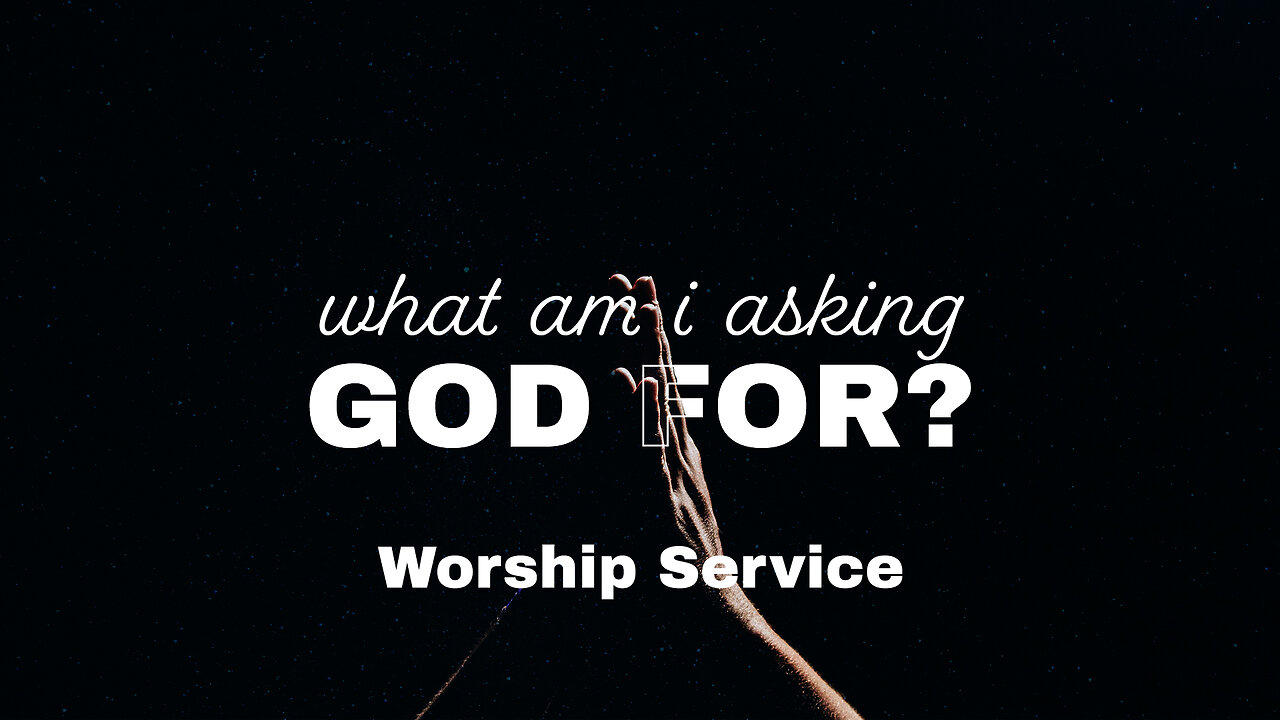 What Am I Asking God For? - Worship Service - 5/5/24