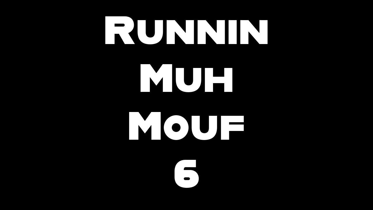 Runnin muh mouf 6