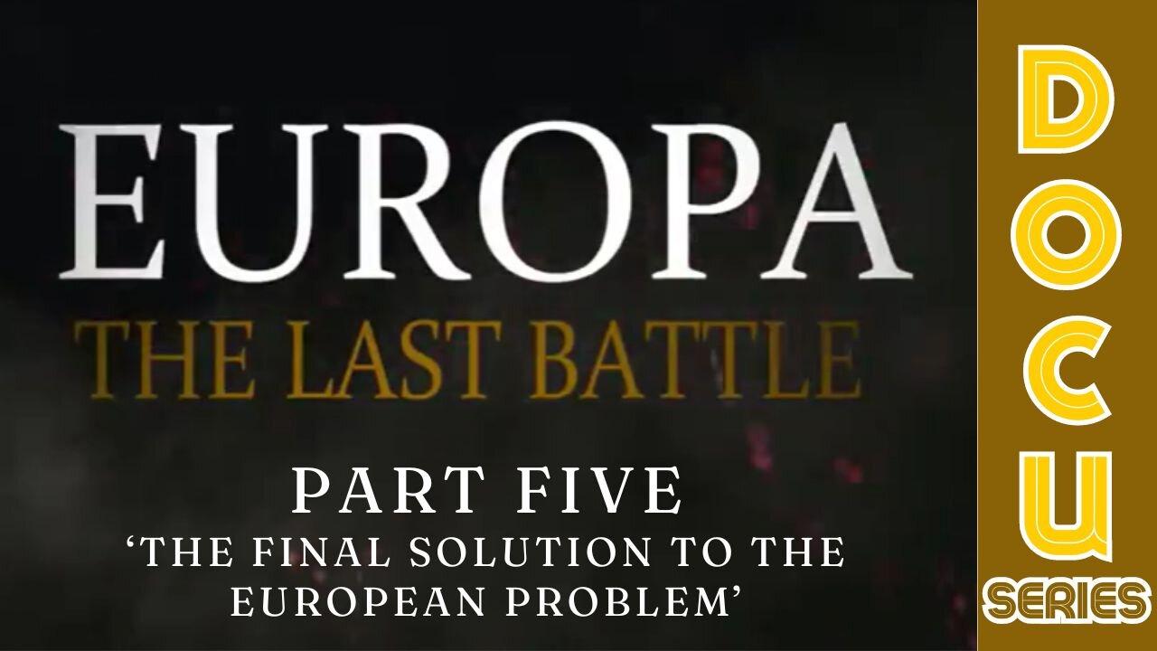 Documentary: Europa 'The Last Battle' Part Five (The Final Solution To The European Problem)