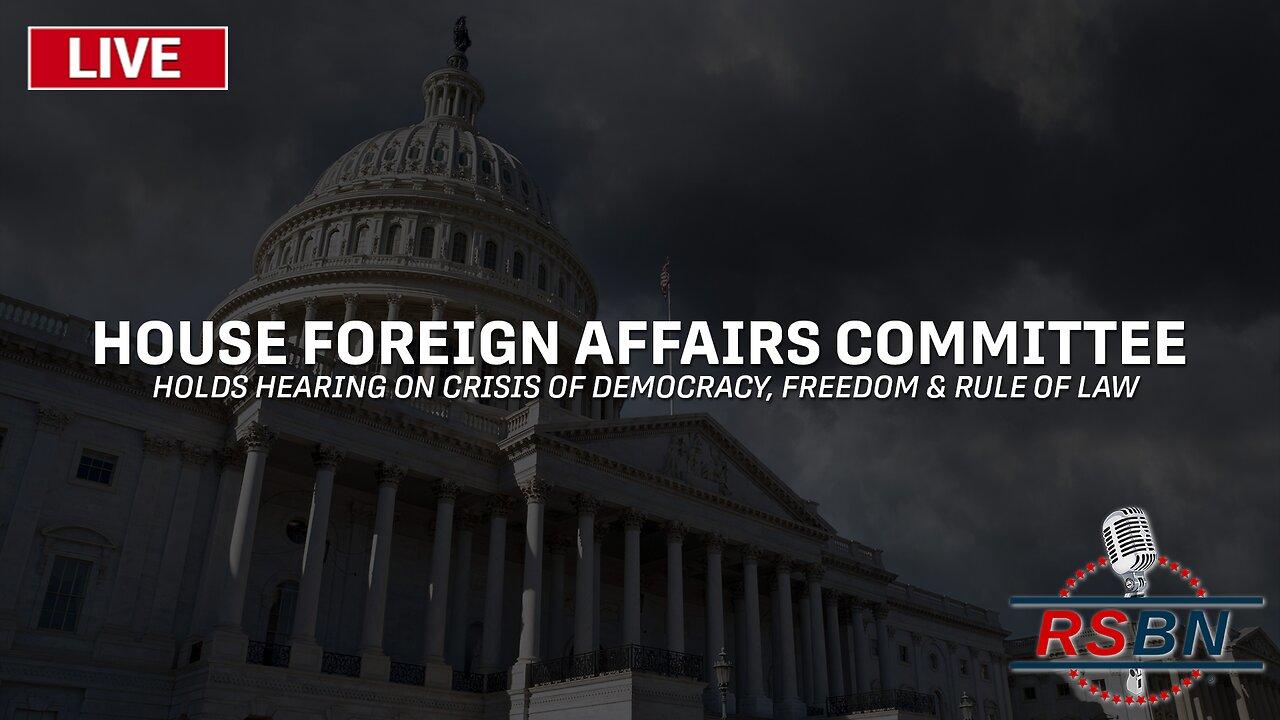 LIVE: House Foreign Affairs Committee Hearing on Crisis of Democracy, Freedom, & Rule of Law