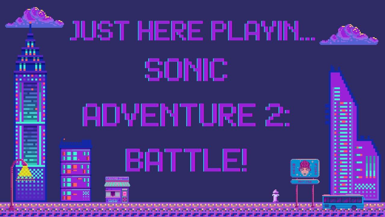 Just Here Playin...Sonic Adventure 2: Battle!