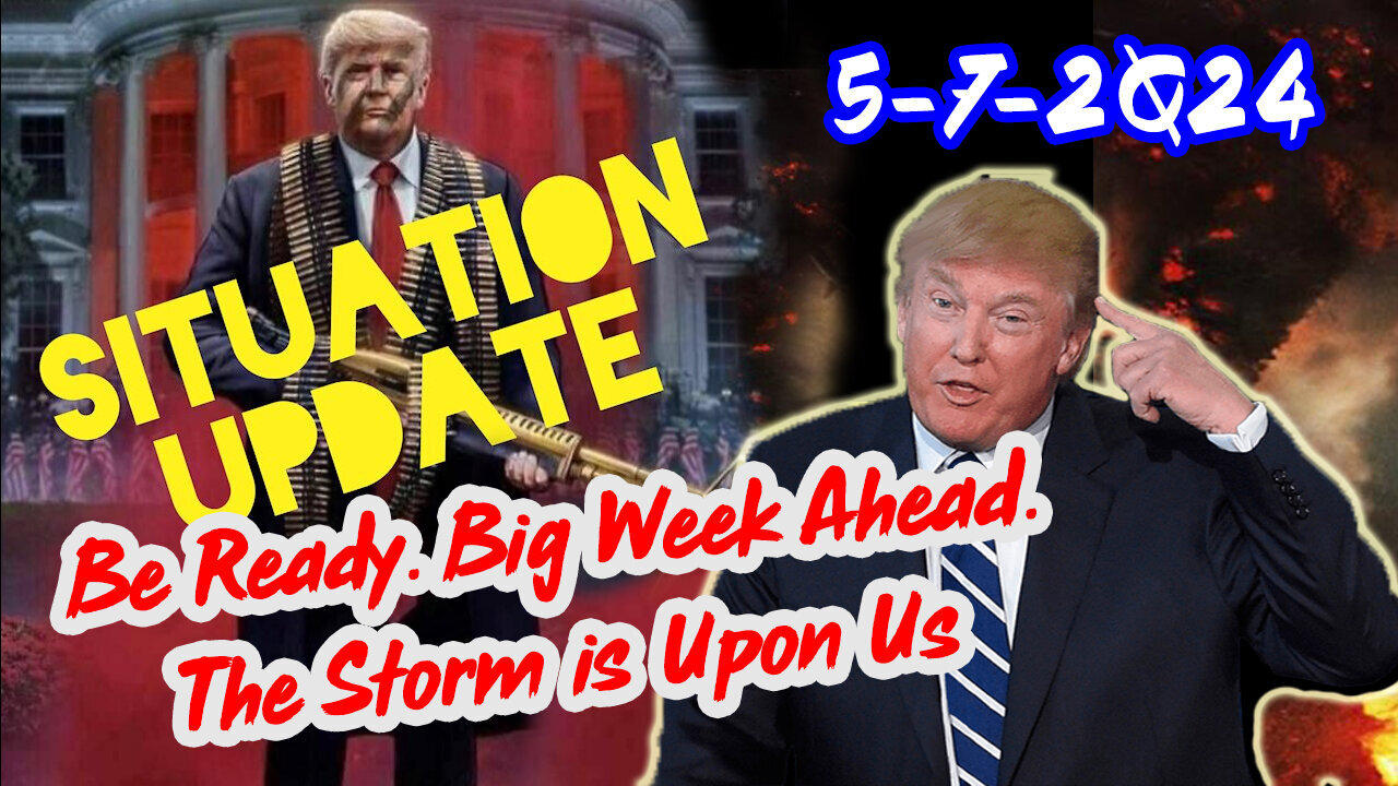 Situation Update 5/7/2024 ~ Be Ready. Big Week Ahead. The Storm is Upon Us