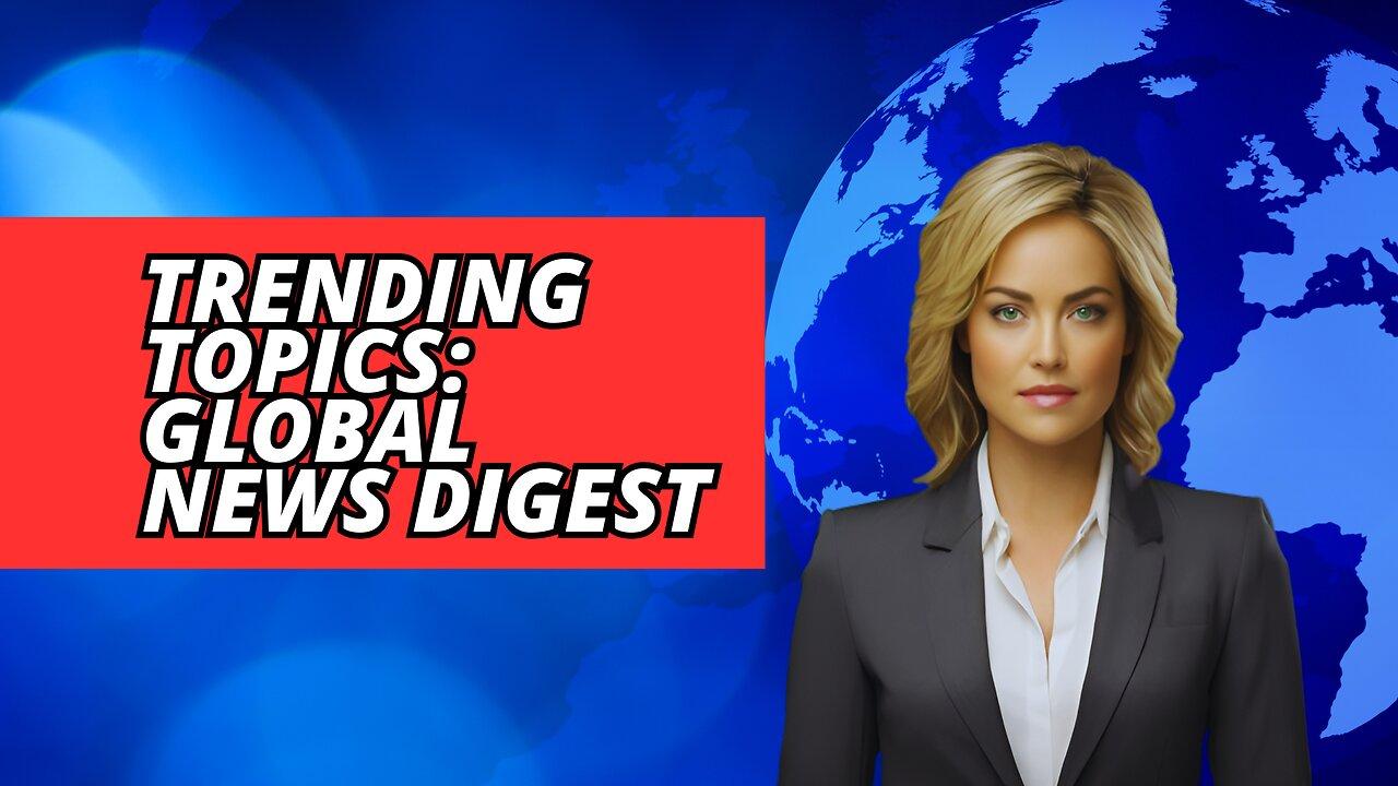 Trending Topics: Global News Digest