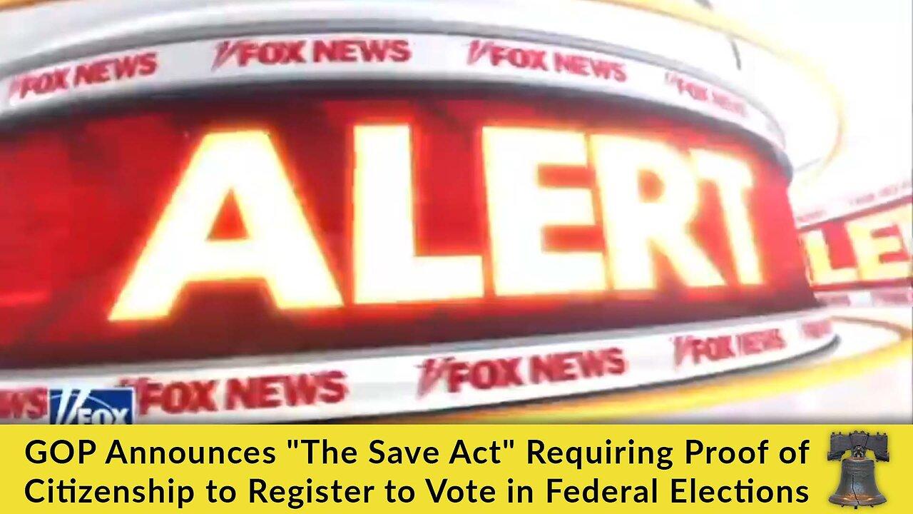 GOP Announces "The Save Act" Requiring Proof of Citizenship to Register to Vote in Federal Elections