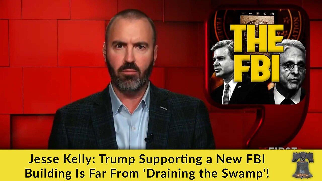 Jesse Kelly: Trump Supporting a New FBI Building Is Far From 'Draining the Swamp'!