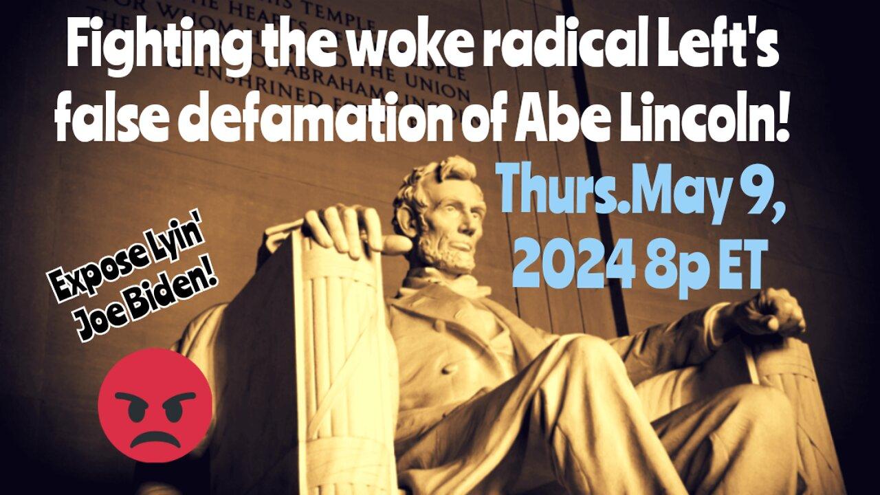 5-9-24 8p ET Thurs. *LIVE* The Abraham Lincoln Project - Honest Abe Lincoln vs the Lying Woke Radical Left and Airhead Joe Biden