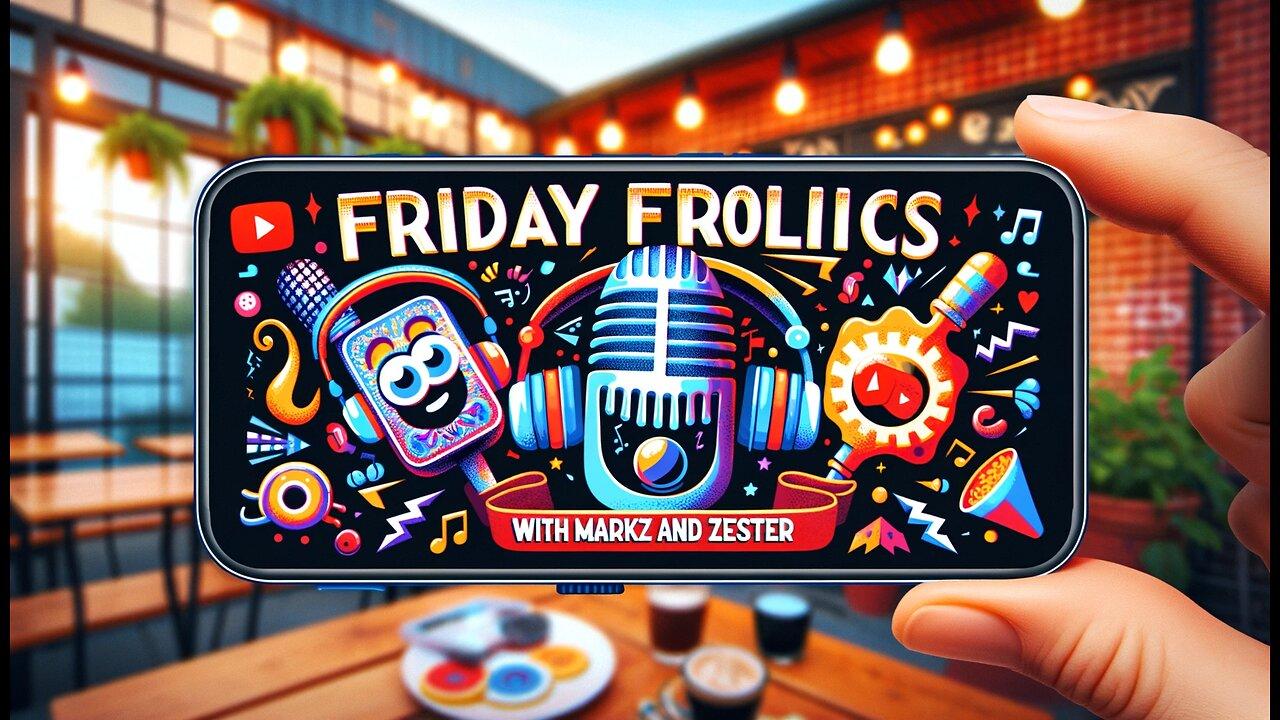 Friday Frolics with MarkZ and Zester. 05/10/2024