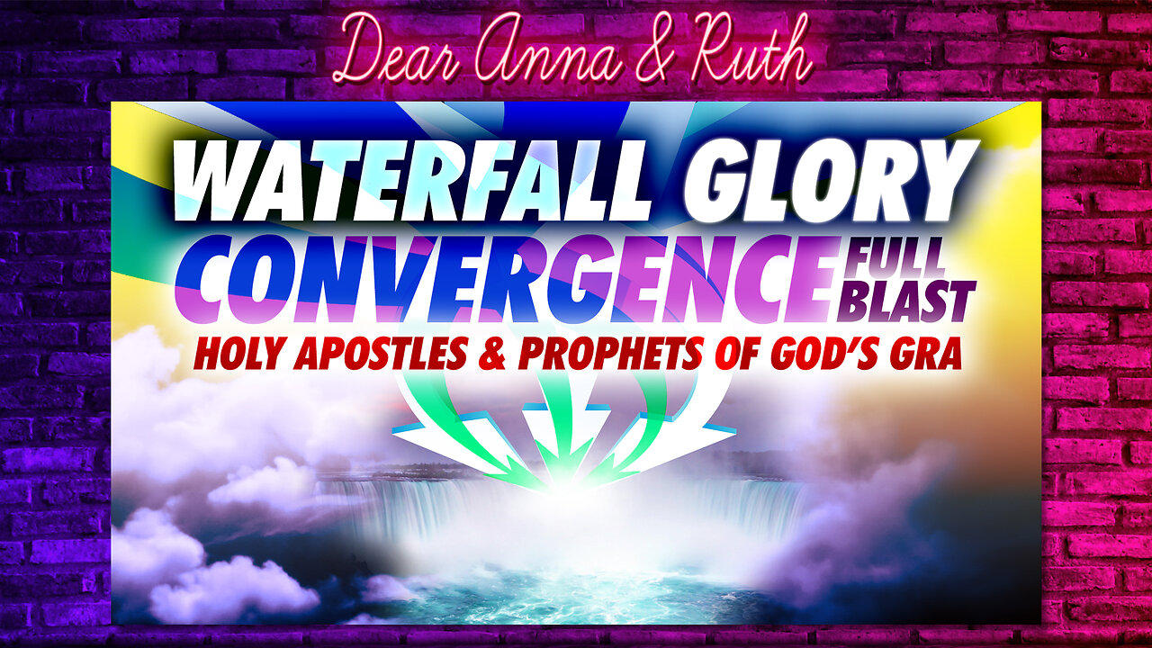 Dear Anna & Ruth: Waterfall Glory Convergence (FULL BLAST)  Holy Apostles & Prophets of God’s GRA