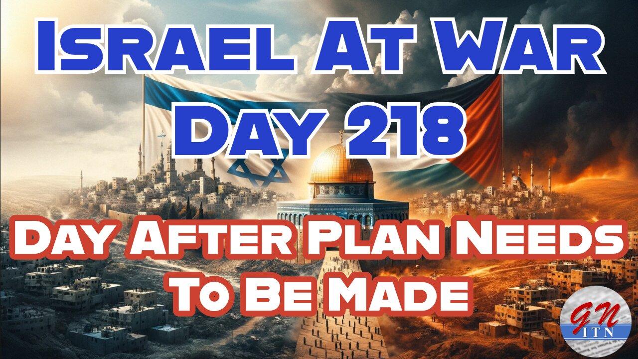 GNITN Special Edition Israel At War Day 218: Day After Plan Needs To Be Made