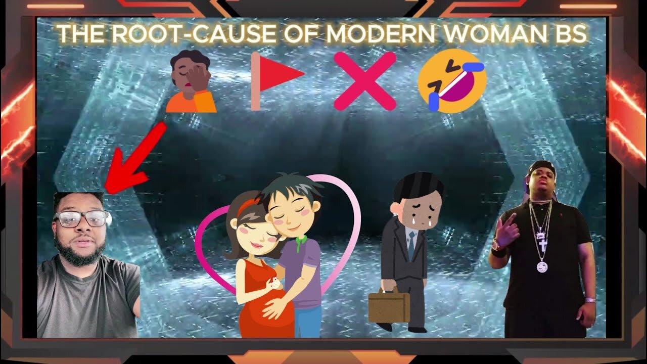 The ROOT-CAUSE OF MODERN WOMAN BS?!