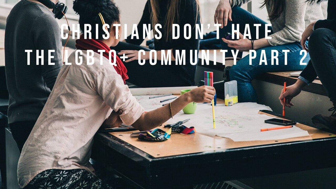 Christians Don’t Hate The LGBTQ+ Community Part 2
