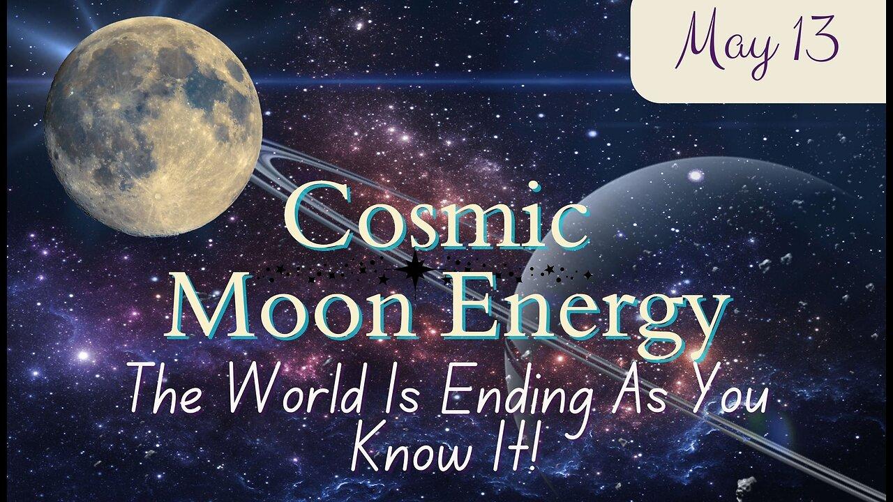 The World Is Ending As You Know It - Cosmic Moon Energy; May 13. 2024