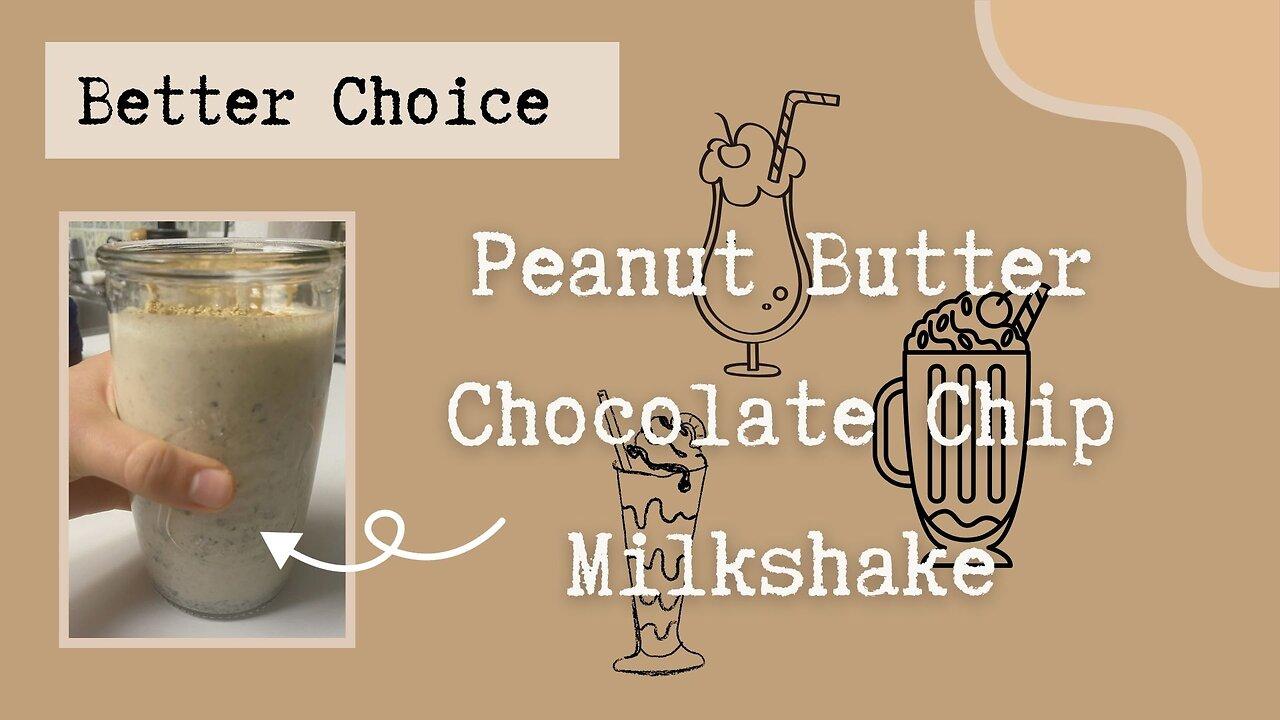 Better Choice: PEANUT BUTTER CHOCOLATE CHIP MILKSHAKE!