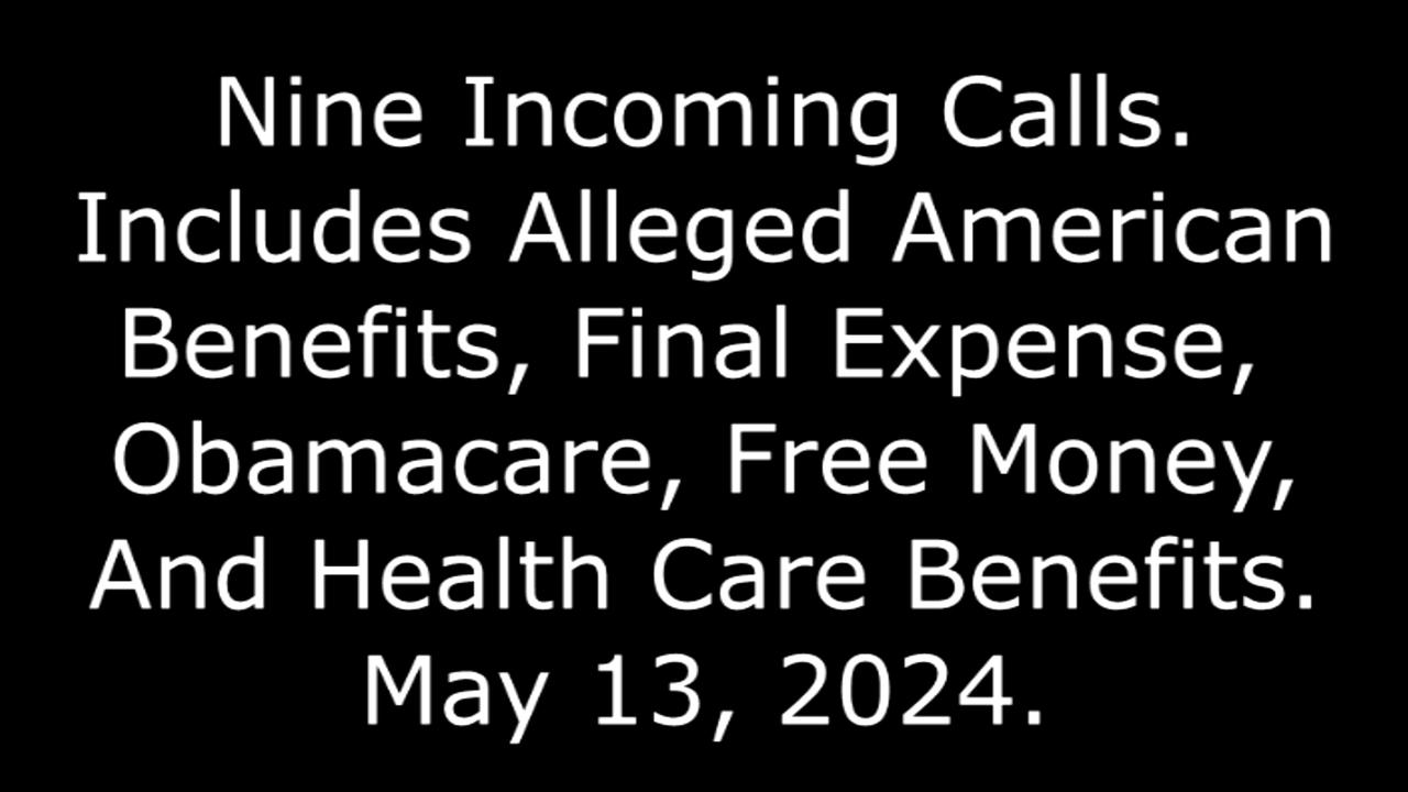 9 Incoming Calls: Includes Alleged American Benefits, Final Expense, And Obamacare, 5/13/24