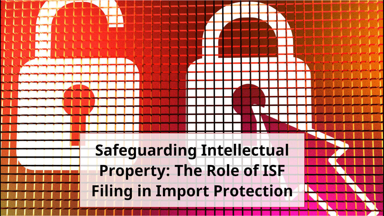 Enhancing Import Protection: ISF Filing and Intellectual Property Rights