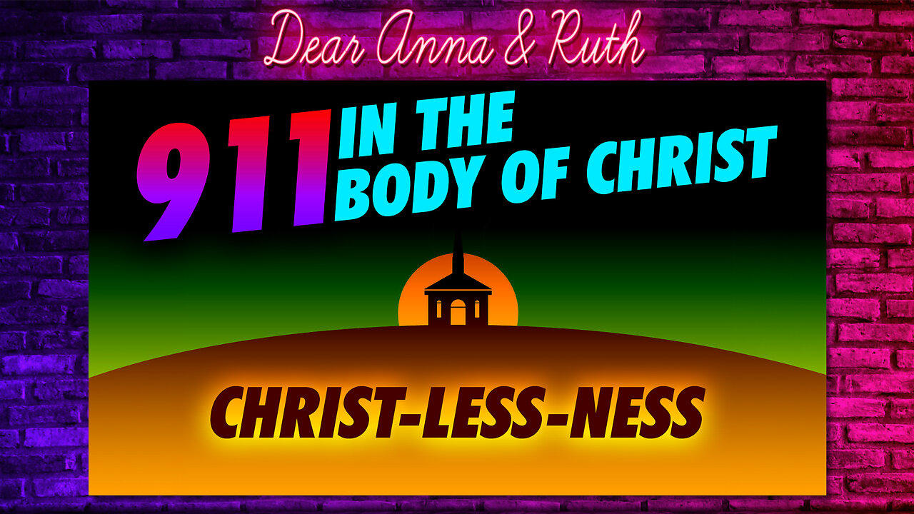 Dear Anna & Ruth: 911 In The Body Of Christ (Christ-Less-Ness)