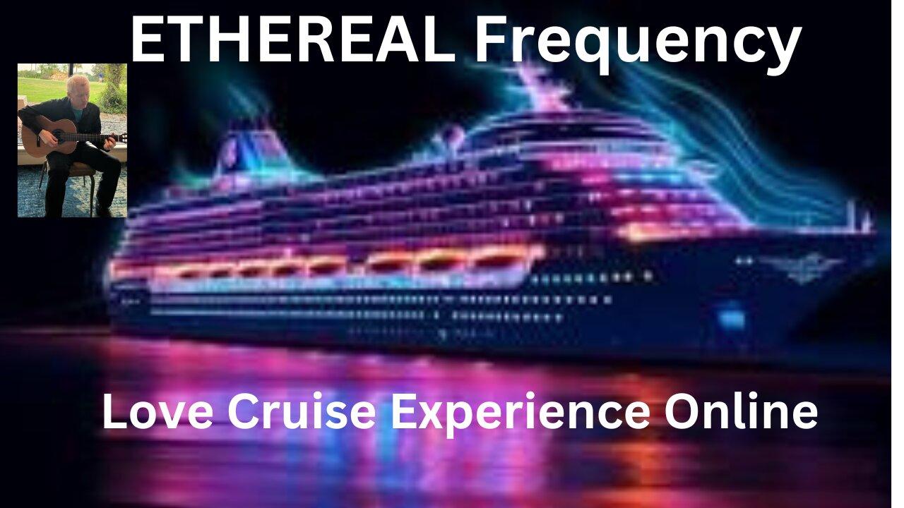 ETHEREAL Frequency - Love Cruise Experience Online - 5/17/24- Flowing Relaxing Music