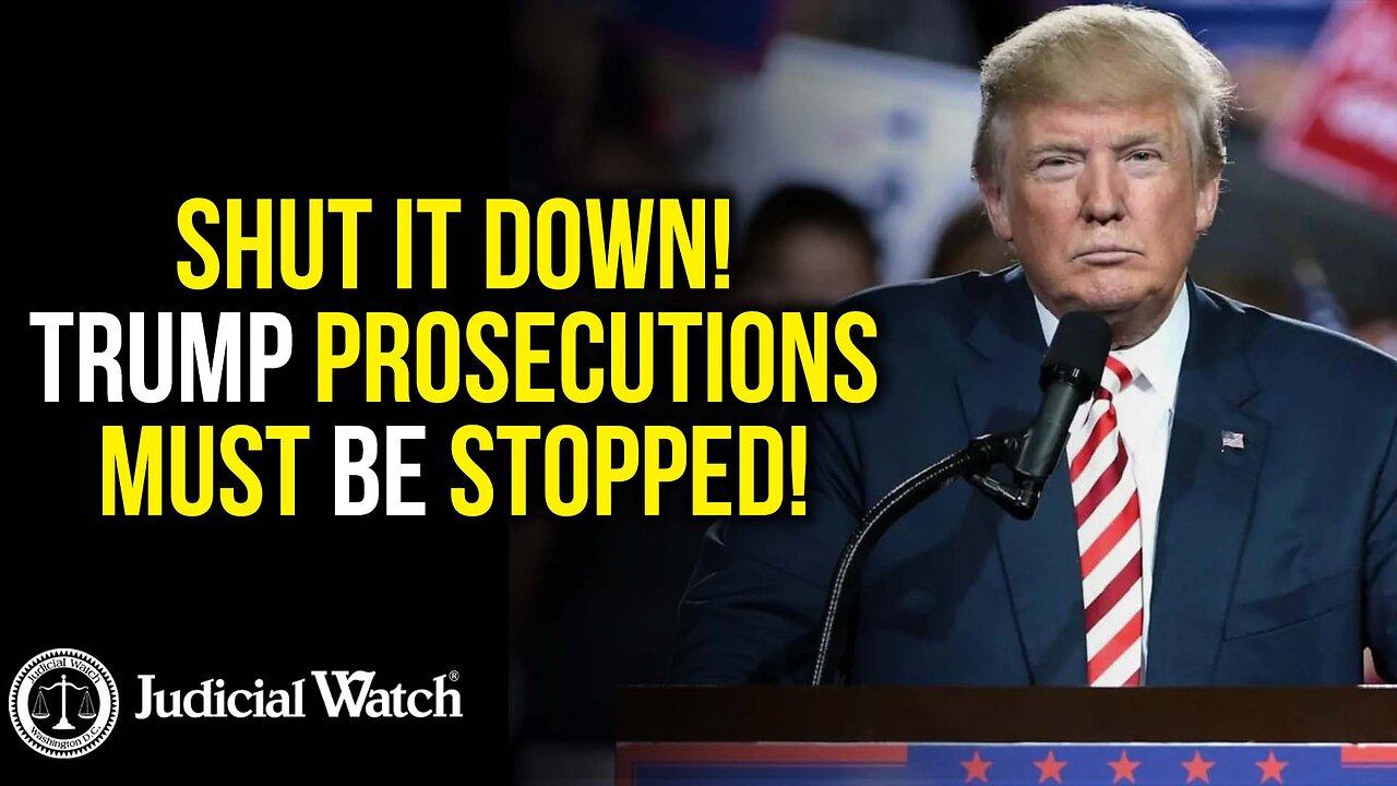 SHUT IT DOWN!  Trump Prosecutions Must Be Stopped!