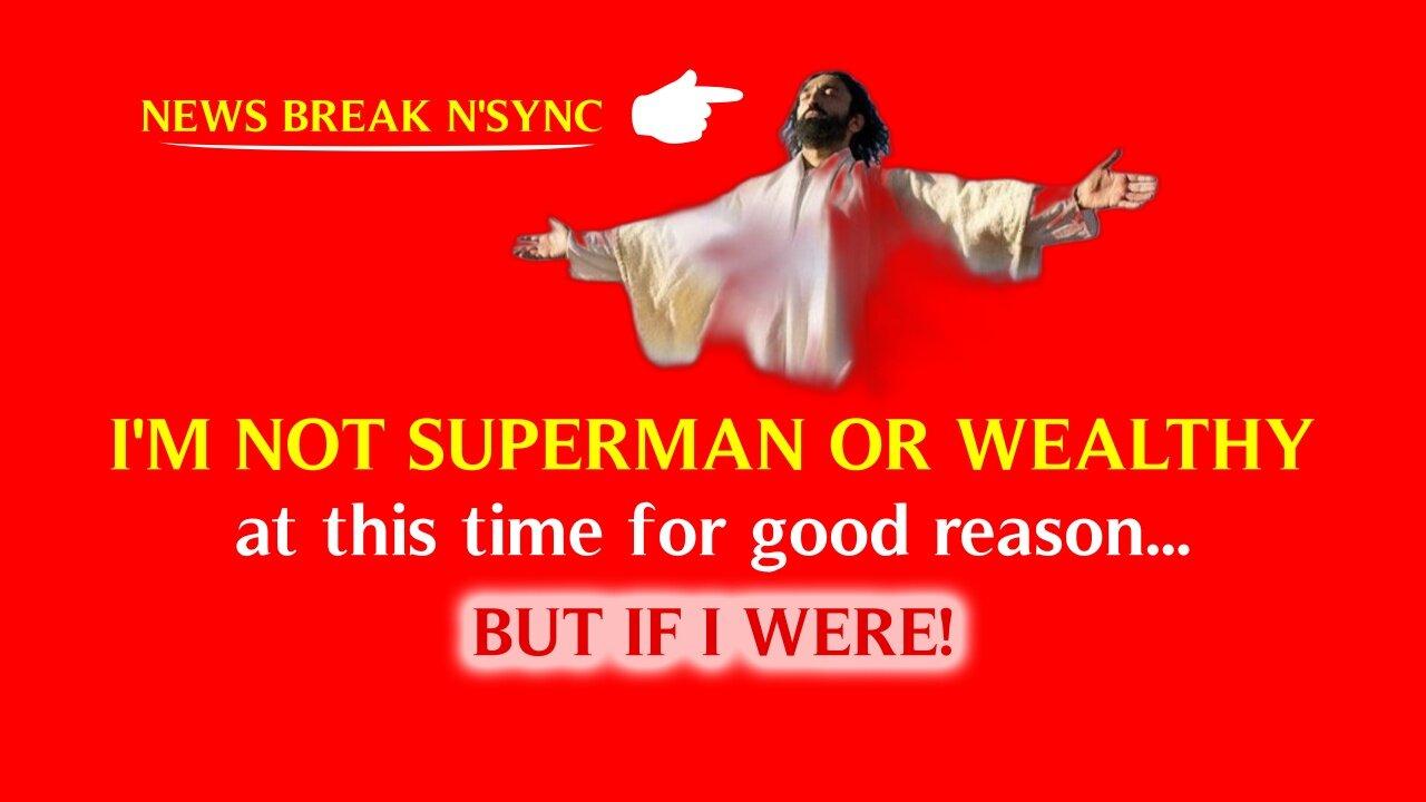 I'M NOT SUPERMAN OR WEALTHY at this time for good reason - BUT IF I WERE!