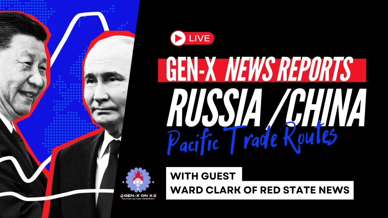Gen-X News Reports: China & Russia Pacific Trade Routes with Guest Ward Clark