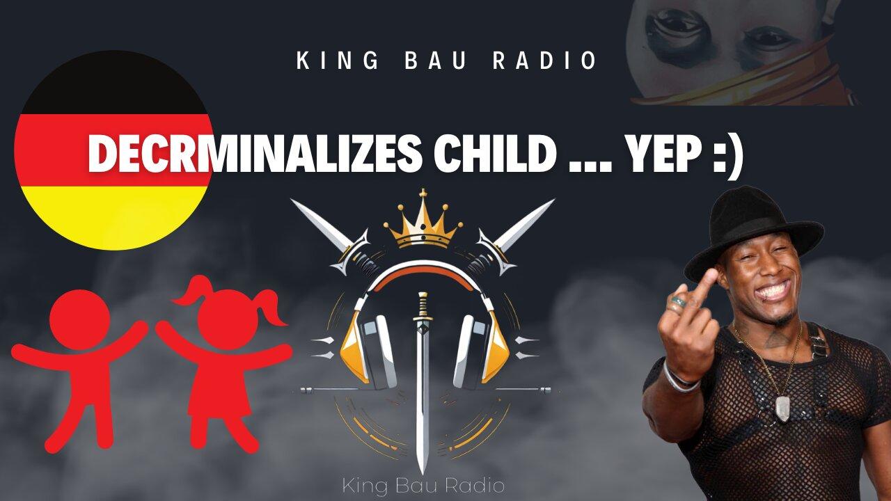 KING BAU RADIO LIVE | GERMANY DECRIMINALIZES CHILD... YEP :)